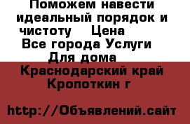 Поможем навести идеальный порядок и чистоту! › Цена ­ 100 - Все города Услуги » Для дома   . Краснодарский край,Кропоткин г.